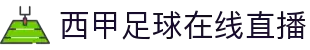 西甲直播_西甲在线高清直播_西甲视频在线观看无插件-24直播网